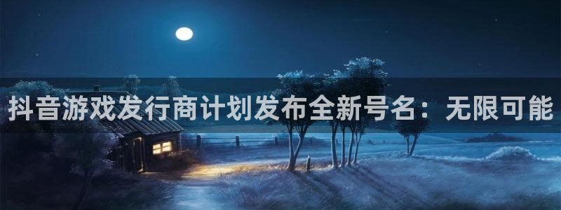 江苏db电竞智得新材料有限公司：抖音游戏发行商计划发布全新号名：无限可能