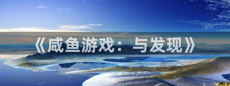 db电竞官网主管他494o3 主管：《咸鱼游戏：与发现》
