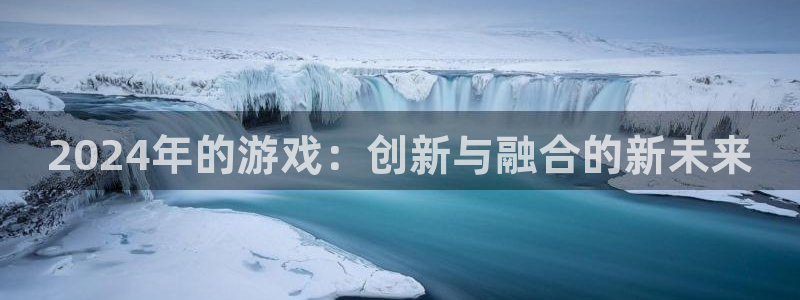 db电竞子 到底怎么样：2024年的游戏：创新与融合的新未来