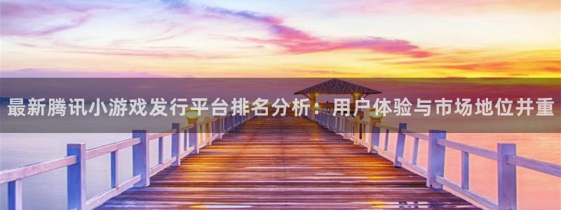 db电竞官网注册登录失败：最新腾讯小游戏发行平台排名分析：用户体验与市场地位并重