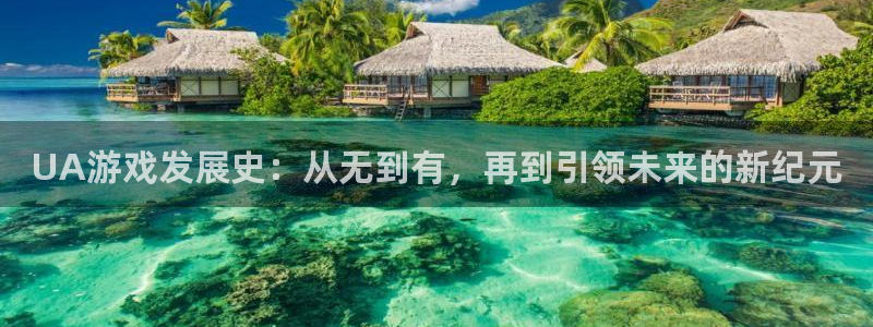 db电竞官网注册地址在哪里：UA游戏发展史：从无到有，再到引领未来的新纪元